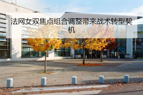 法网女双焦点组合调整带来战术转型契机
